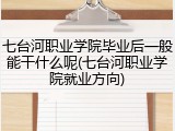 七台河职业学院毕业后一般能干什么呢(七台河职业学院就业方向)