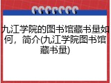 九江学院的图书馆藏书量如何，简介(九江学院图书馆藏书量)