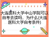 大连医科大学中山学院可以自考去读吗，为什么(大连医科大学自考条件)