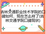 吉林交通职业技术学院的口碑如何，现在怎么样了(吉林交通学院口碑现状)
