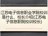 江苏电子信息职业学院校训是什么，校长介绍(江苏电子信息职院校训校长)