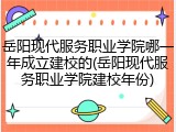 岳阳现代服务职业学院哪一年成立建校的(岳阳现代服务职业学院建校年份)