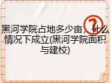 黑河学院占地多少亩，什么情况下成立(黑河学院面积与建校)