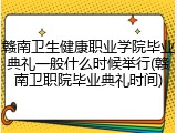 赣南卫生健康职业学院毕业典礼一般什么时候举行(赣南卫职院毕业典礼时间)