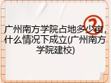 广州南方学院占地多少亩，什么情况下成立(广州南方学院建校)