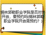 锡林郭勒职业学院是否对外开放，要预约吗(锡林郭勒职业学院开放需预约？)