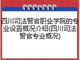 四川司法警官职业学院的专业设置概况介绍(四川司法警官专业概况)