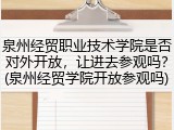 泉州经贸职业技术学院是否对外开放，让进去参观吗？(泉州经贸学院开放参观吗)