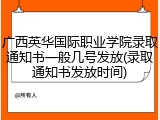 广西英华国际职业学院录取通知书一般几号发放(录取通知书发放时间)