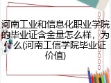 河南工业和信息化职业学院的毕业证含金量怎么样，为什么(河南工信学院毕业证价值)