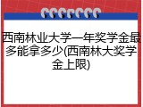 西南林业大学一年奖学金最多能拿多少(西南林大奖学金上限)