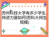 苏州科技大学有多少学生，师资力量如何(苏科大师生规模)