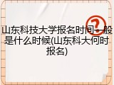 山东科技大学报名时间一般是什么时候(山东科大何时报名)
