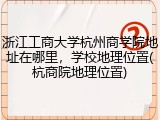 浙江工商大学杭州商学院地址在哪里，学校地理位置(杭商院地理位置)
