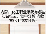 内蒙古化工职业学院有哪些知名校友，简单分析(内蒙古化工校友分析)