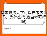 华东政法大学可以自考去读吗，为什么(华政自考可行吗)