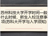 苏州科技大学开学时间一般什么时候，新生入校注意事项(苏科大开学与入学须知)