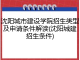 沈阳城市建设学院招生类型及申请条件解读(沈阳城建招生条件)