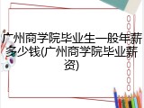 广州商学院毕业生一般年薪多少钱(广州商学院毕业薪资)