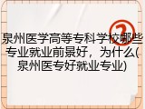 泉州医学高等专科学校哪些专业就业前景好，为什么(泉州医专好就业专业)