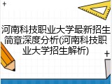 河南科技职业大学最新招生简章深度分析(河南科技职业大学招生解析)