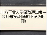 北方工业大学录取通知书一般几号发放(通知书发放时间)