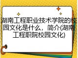 湖南工程职业技术学院的校园文化是什么，简介(湖南工程职院校园文化)