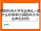 国防科技大学毕业典礼一般什么时候举行(国防科大毕业典礼时间)