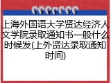 上海外国语大学贤达经济人文学院录取通知书一般什么时候发(上外贤达录取通知时间)