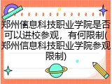 郑州信息科技职业学院是否可以进校参观，有何限制(郑州信息科技职业学院参观限制)