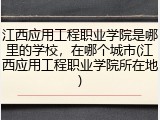 江西应用工程职业学院是哪里的学校，在哪个城市(江西应用工程职业学院所在地)