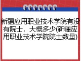 新疆应用职业技术学院有没有院士，大概多少(新疆应用职业技术学院院士数量)