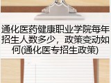 通化医药健康职业学院每年招生人数多少，政策变动如何(通化医专招生政策)