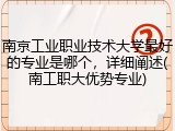 南京工业职业技术大学最好的专业是哪个，详细阐述(南工职大优势专业)