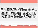 四川现代职业学院的创始人是谁，前身是什么(四川现代职业学院创始人及前身)