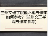 兰州文理学院能不能专接本，如何参考？(兰州文理学院专接本参考)
