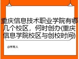 重庆信息技术职业学院有哪几个校区，何时创办(重庆信息学院校区与创校时间)