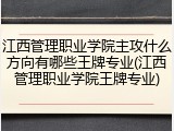 江西管理职业学院主攻什么方向有哪些王牌专业(江西管理职业学院王牌专业)