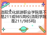 洛阳文化旅游职业学院是不是211或985高校(洛阳学院是211/985吗)