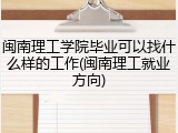 闽南理工学院毕业可以找什么样的工作(闽南理工就业方向)