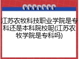 江苏农牧科技职业学院是专科还是本科院校呢(江苏农牧学院是专科吗)