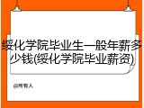 绥化学院毕业生一般年薪多少钱(绥化学院毕业薪资)