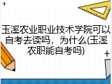 玉溪农业职业技术学院可以自考去读吗，为什么(玉溪农职能自考吗)