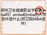 郑州卫生健康职业学院有mba吗？emba和mba的入学条件是什么(郑卫院MBA条件)