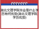 湖北文理学院毕业是什么学历有何优势(湖北文理学院学历优势)