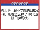 皖北卫生职业学院的口碑如何，现在怎么样了(皖北卫院口碑现状)