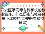 西安医学高等专科学校的校史简介，什么历史与社会背景下建校的(西安医专建校背景)