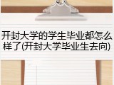 开封大学的学生毕业都怎么样了(开封大学毕业生去向)