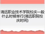 清远职业技术学院校庆一般什么时候举行(清远职院校庆时间)