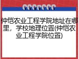 仲恺农业工程学院地址在哪里，学校地理位置(仲恺农业工程学院位置)